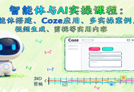 智能体与AI实操课程：智能体搭建、Coze应用、多实操案例，视频生成、剪辑等实用内容