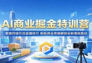 AI商业掘金特训营：掌握同城引流直播技巧，刷新商业思维解锁全新增收路径