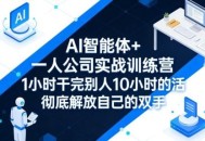 AI智能体+一人公司实战训练营，1小时干完别人10小时的活，彻底解放自己的双手