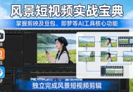 风景短视频实战宝典：掌握剪映及豆包、即梦等AI工具的核心功能，独立完成风景短视频剪辑