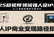 2025短视频领域强人设IP打造，结合爆款案例与AI工具应用，从个人出镜到商业成交转化