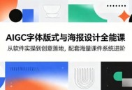 AIGC字体版式与海报设计全能课，从软件实操到创意落地，配套海量课件系统进阶