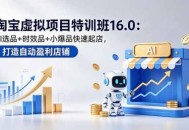 淘宝虚拟项目特训班16.0：AI选品+时效品+小爆品快速起店，打造自动盈利店铺