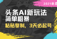 头条AI新玩法，简单粗暴，仅需粘贴复制，三天必起号