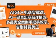 AIGC+电商实战课，AI一键直出商品详情页，多品类全案例手把手教学，告别付费美工