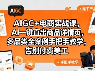 AIGC+电商实战课，AI一键直出商品详情页，多品类全案例手把手教学，告别付费美工