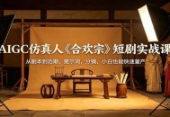 AIGC仿真人《合欢宗》短剧实战课：从剧本到后期，提示词，分镜，小白也能快速量产