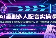 AI漫剧多人配音实操课：零基础掌握多角色配音与漫剧制作，从分镜到导出全流程