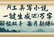 AI工具写小说，一键生成120万字，解放双手，每月躺赚3w+