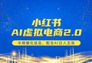 小红书AI虚拟电商2.0，半精细化选品，配合AI日入五张