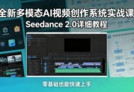 全新多模态AI视频创作系统实战课，Seedance 2.0详细教程，零基础也能快速上手