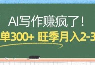 AI写作赚疯了！一单300+，小白照搬模板，旺季月入2-3W