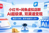 小红书+闲鱼虚拟店群AI超级课，双渠道变现，每日1小时，新手也能月入3k+