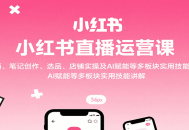 小红书直播运营课：开播、笔记创作、选品、店铺实操及 AI 赋能等多板块实用技能讲解