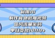 利用Ai制作食物微雕视频，国风流量密码，单日变现数张