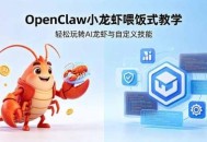 不用懂技术！OpenClaw小龙虾喂饭式教学，轻松玩转AI龙虾与自定义技能 (5月22更新