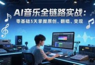 AI音乐全链路实战变现课：零基础3天掌握原创、翻唱、变现