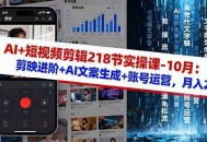 AI+短视频剪辑218节实操课-10月：剪映进阶+AI文案生成+账号运营，月入2万