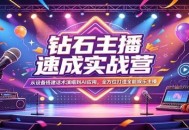 钻石主播速成实战营：从设备搭建话术演唱到AI应用，全方位打造全能娱乐主播