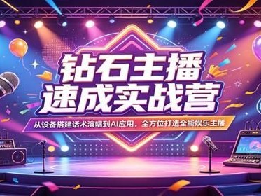 钻石主播速成实战营：从设备搭建话术演唱到AI应用，全方位打造全能娱乐主播
