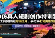 AI仿真人短剧创作特训营：从工具实操到剪辑拉片，手把手打造爆款短剧