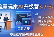 流量玩家AI升级营3.7-3.8全套资料：多老师亲授+工具合集+提示词模板，零基础掌握AI赚钱全流程