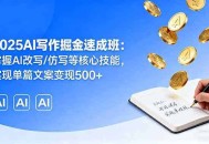2025AI写作掘金速成班：掌握AI改写/仿写等核心技能，实现单篇文案变现500+