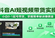抖音AI短视频带货实操，小白0-1起号带货，掌握爆单秘诀赚佣金