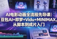 AI电影动画全流程先导课｜豆包AI+即梦+Vidu+MINIMAX，从脚本到成片入门