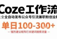 Coze工作流一键发布高质量公众号引流兼职粉代发粉，单日1-3张