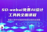 SD-webui免费AI设计工具的全面课程，涵盖从软件安装到高级应用的全流程