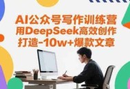 AI公众号写作训练营，用DeepSeek高效创作，打造10w+爆款文章