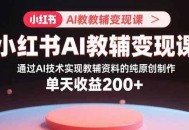 小红书AI教辅变现课，通过AI技术实现教辅资料的纯原创制作  单天收益200+