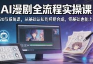 AI漫剧全流程实操课｜20节系统课，从基础认知到后期合成，零基础也能上手
