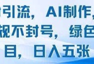 男粉引流，AI制作，不违规不封号，绿色项目，日入五张