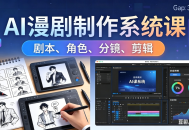 AI漫剧制作系统课：0基础从0到1学会AI制作，掌握剧本、角色、分镜、剪辑全套技能，轻松做号变现