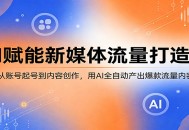 AI赋能新媒体流量打造课：从账号起号到内容创作，用AI全自动产出爆款流量内容