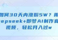 如何30天内涨粉5W？用deepseek+即梦AI制作育儿视频，轻松月入过w