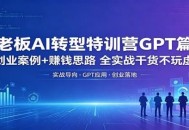 老板AI转型特训营GPT篇：创业案例+赚钱思路，全实战干货不玩虚