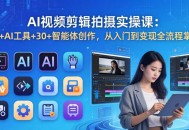 AI 视频剪辑拍摄实操课：10+AI工具+30+智能体创作，从入门到变现全流程掌握