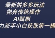 最新拼多多玩法，抛弃传统操作，AI赋能，助力新手小白获取第一桶金