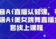 抖音Ai直播认知课，手机端Ai美女跳舞直播全套线上课程