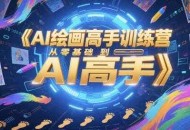 AI绘画高手训练营，从零基础到AI高手