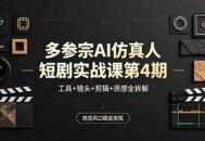 多参宗AI仿真人短剧实战课第4期，工具+镜头+剪辑+质感全拆解，抓住风口稳定变现