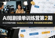 AI短剧接单训练营第2期，3+2工作流升级版，Seedance 2.0工作流，带你玩转新流程极速賺钱