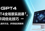 GPT4全场景实战课：提示词优化技巧，机器人制作方法，多领域应用案例