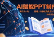 AI赋能PPT制作，每日2小时，普通人0基础实操月入7k+ 的变现攻略