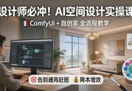 设计师必冲！AI空间设计实操课，ComfyUI+自创家全教学，告别通宵赶图，降本增效
