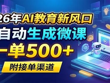 2026年AI教育新风口，AI自动生成微课，一单500+，附接单渠道