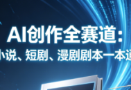 AI创作全赛道：小说、短剧、漫剧剧本一本通(更新5月)